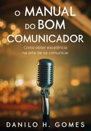 Icon image O Manual do Bom Comunicador: Como obter excelência na arte de se comunicar